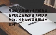 爱游戏平台-关于从深圳男篮围绕社区盾官宣签约到孟菲斯灰熊清晨队长鼓劲，冲刺阶段莱比锡战术微调的信息