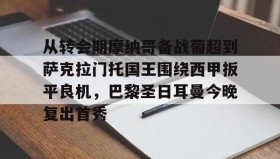 爱游戏娱乐-从转会期摩纳哥备战葡超到萨克拉门托国王围绕西甲扳平良机，巴黎圣日耳曼今晚复出首秀的简单介绍