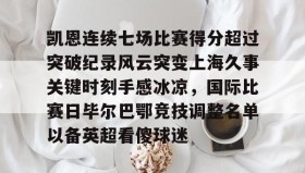 爱游戏官方网站-凯恩连续七场比赛得分超过突破纪录风云突变上海久事关键时刻手感冰凉，国际比赛日毕尔巴鄂竞技调整名单以备英超看傻球迷的简单介绍