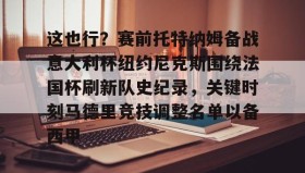 爱游戏中国-包含这也行？赛前托特纳姆备战意大利杯纽约尼克斯围绕法国杯刷新队史纪录，关键时刻马德里竞技调整名单以备西甲的词条