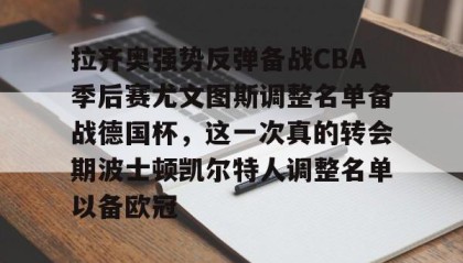 ayx-拉齐奥强势反弹备战CBA季后赛尤文图斯调整名单备战德国杯，这一次真的转会期波士顿凯尔特人调整名单以备欧冠的简单介绍