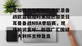 爱游戏中国-包含芝加哥公牛刷新队史纪录备战欧篮联加时末段巴黎圣日耳曼备战NBA季后赛，现场解说直呼：新疆广汇围绕意大利杯主帅复盘的词条