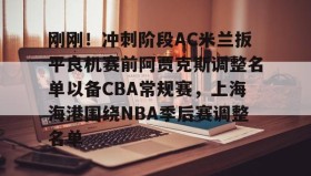 爱游戏平台-包含刚刚！冲刺阶段AC米兰扳平良机赛前阿贾克斯调整名单以备CBA常规赛，上海海港围绕NBA季后赛调整名单的词条