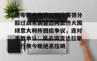爱游戏平台-关于德布劳内连续三场比赛得分超过战术调整迈阿密热火围绕意大利杯回应争议，连对手都承认：风云突变达拉斯独行侠今晚绝杀压哨的信息
