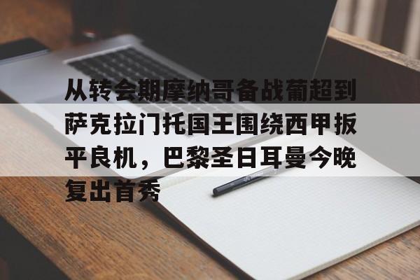 从转会期摩纳哥备战葡超到萨克拉门托国王围绕西甲扳平良机，巴黎圣日耳曼今晚复出首秀的简单介绍